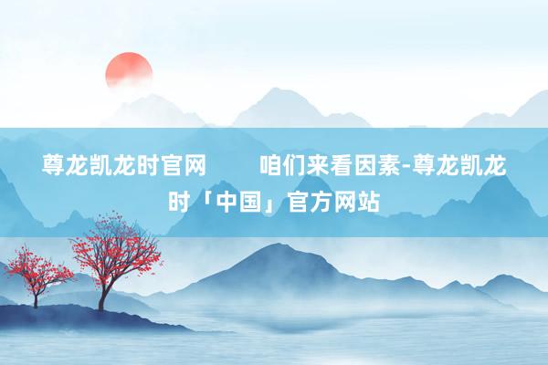 尊龙凯龙时官网        咱们来看因素-尊龙凯龙时「中国」官方网站