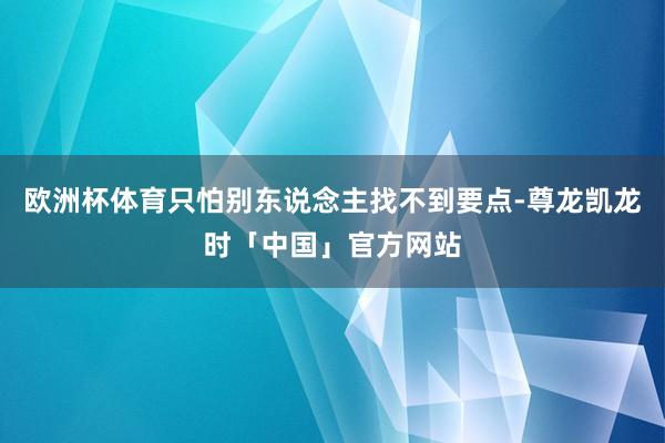 欧洲杯体育只怕别东说念主找不到要点-尊龙凯龙时「中国」官方网站