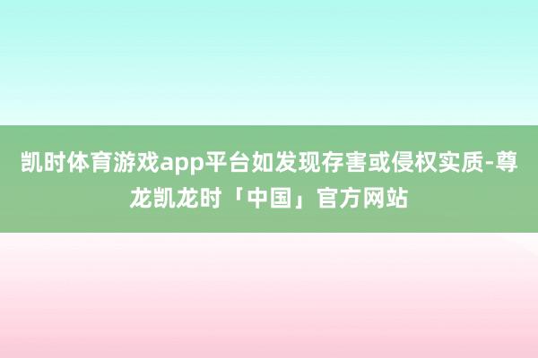 凯时体育游戏app平台如发现存害或侵权实质-尊龙凯龙时「中国」官方网站