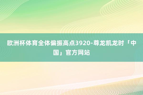 欧洲杯体育全体偏振高点3920-尊龙凯龙时「中国」官方网站