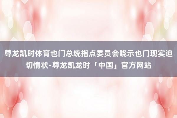尊龙凯时体育也门总统指点委员会晓示也门现实迫切情状-尊龙凯龙时「中国」官方网站